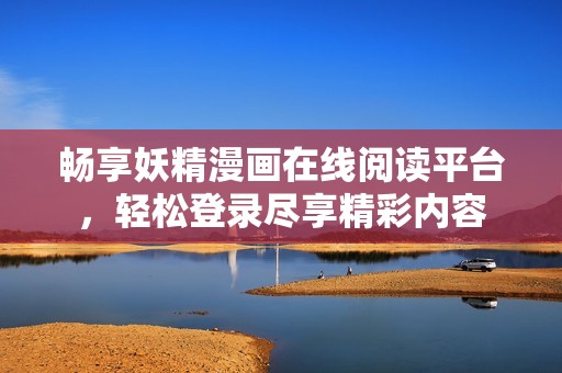 畅享妖精漫画在线阅读平台，轻松登录尽享精彩内容