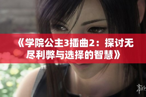 《学院公主3插曲2：探讨无尽利弊与选择的智慧》