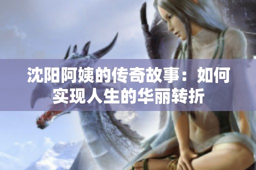 沈阳阿姨的传奇故事：如何实现人生的华丽转折