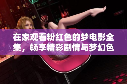 在家观看粉红色的梦电影全集，畅享精彩剧情与梦幻色彩