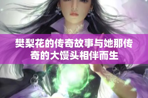 樊梨花的传奇故事与她那传奇的大馒头相伴而生