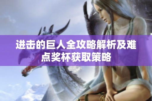 进击的巨人全攻略解析及难点奖杯获取策略