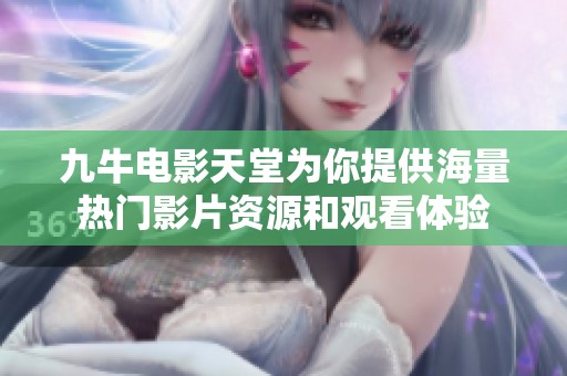 九牛电影天堂为你提供海量热门影片资源和观看体验