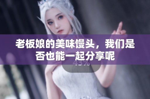 老板娘的美味馒头，我们是否也能一起分享呢