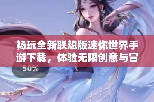 畅玩全新联想版迷你世界手游下载，体验无限创意与冒险乐趣
