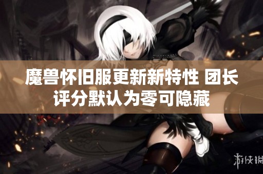 魔兽怀旧服更新新特性 团长评分默认为零可隐藏