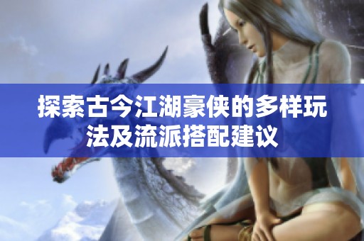 探索古今江湖豪侠的多样玩法及流派搭配建议