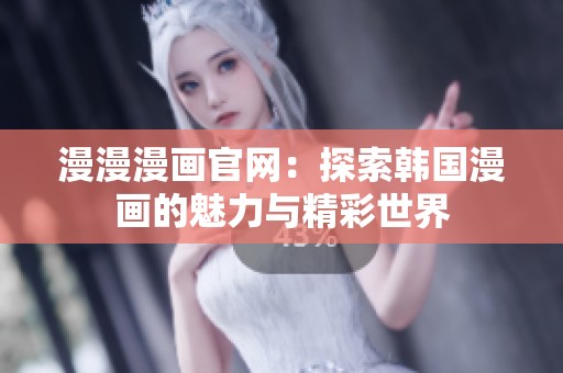 漫漫漫画官网：探索韩国漫画的魅力与精彩世界
