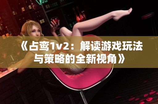 《占鸾1v2：解读游戏玩法与策略的全新视角》