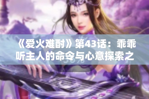 《爱火难酎》第43话：乖乖听主人的命令与心意探索之旅