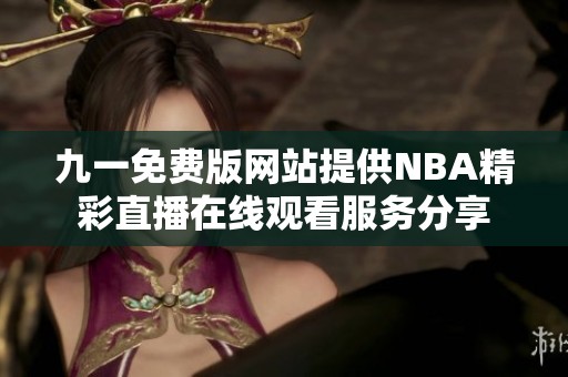 九一免费版网站提供NBA精彩直播在线观看服务分享
