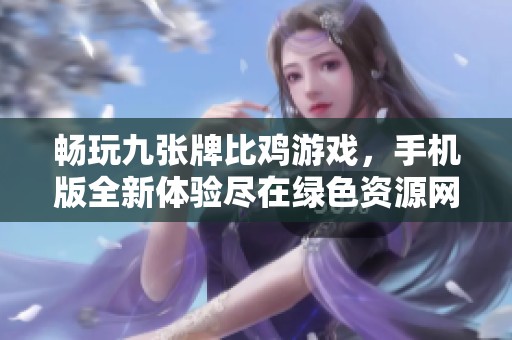 畅玩九张牌比鸡游戏，手机版全新体验尽在绿色资源网