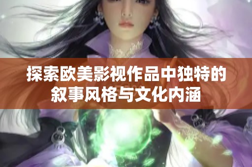 探索欧美影视作品中独特的叙事风格与文化内涵