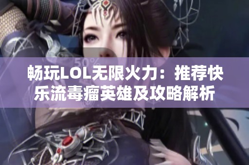 畅玩LOL无限火力：推荐快乐流毒瘤英雄及攻略解析