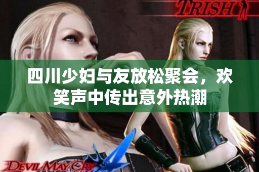 四川少妇与友放松聚会，欢笑声中传出意外热潮