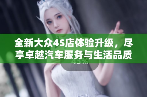 全新大众4S店体验升级，尽享卓越汽车服务与生活品质