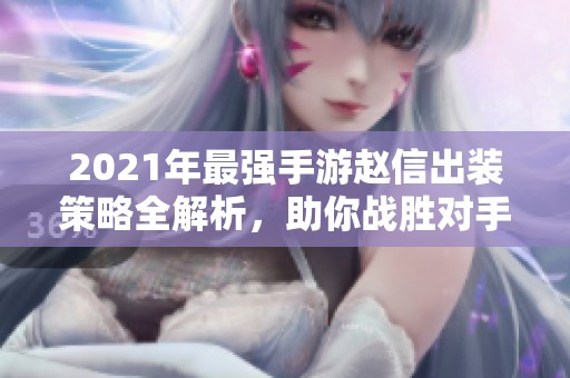 2021年最强手游赵信出装策略全解析，助你战胜对手