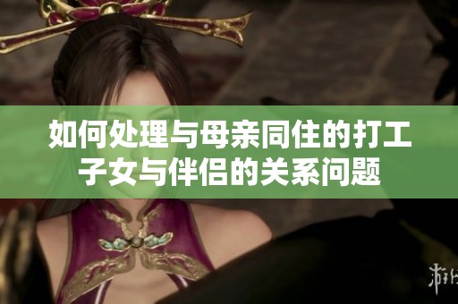 如何处理与母亲同住的打工子女与伴侣的关系问题
