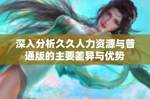 深入分析久久人力资源与普通版的主要差异与优势