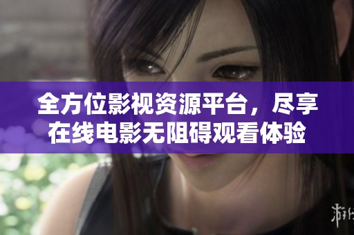 全方位影视资源平台，尽享在线电影无阻碍观看体验