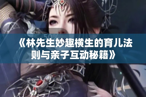 《林先生妙趣横生的育儿法则与亲子互动秘籍》