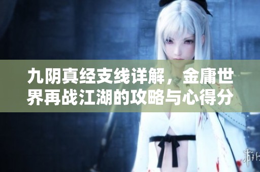 九阴真经支线详解，金庸世界再战江湖的攻略与心得分享