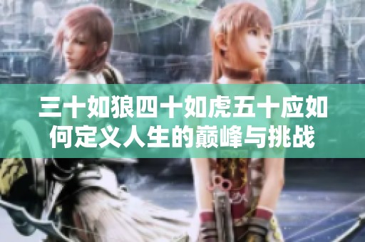 三十如狼四十如虎五十应如何定义人生的巅峰与挑战