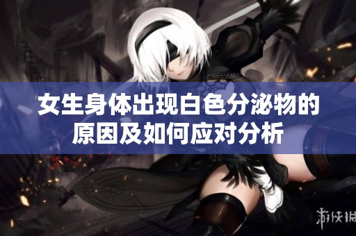 女生身体出现白色分泌物的原因及如何应对分析
