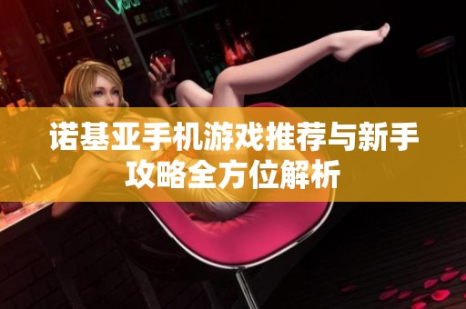 诺基亚手机游戏推荐与新手攻略全方位解析