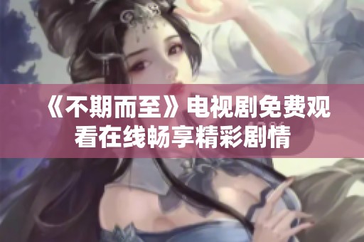 《不期而至》电视剧免费观看在线畅享精彩剧情