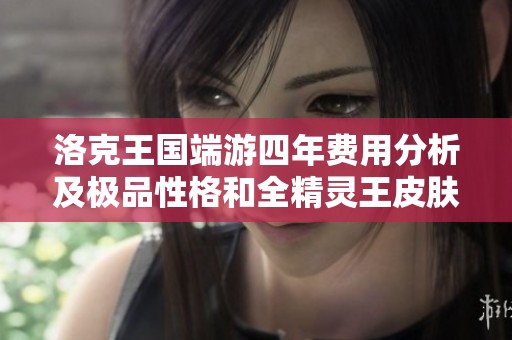 洛克王国端游四年费用分析及极品性格和全精灵王皮肤汇总