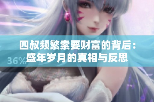 四叔频繁索要财富的背后：盛年岁月的真相与反思