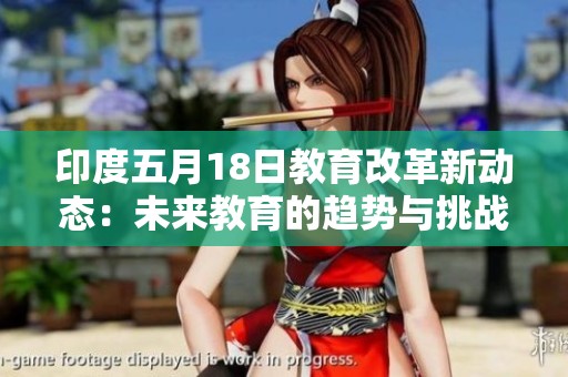 印度五月18日教育改革新动态：未来教育的趋势与挑战