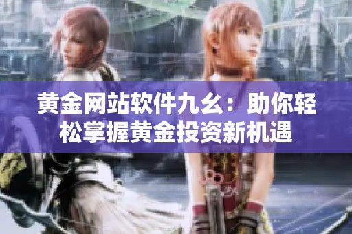 黄金网站软件九幺：助你轻松掌握黄金投资新机遇