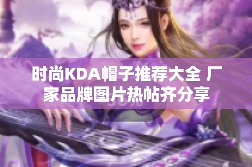 时尚KDA帽子推荐大全 厂家品牌图片热帖齐分享