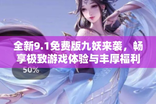 全新9.1免费版九妖来袭，畅享极致游戏体验与丰厚福利