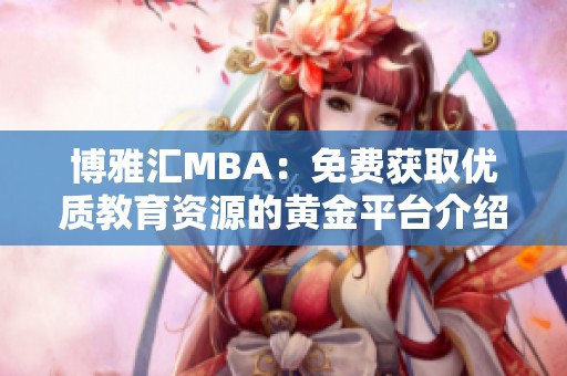 博雅汇MBA：免费获取优质教育资源的黄金平台介绍