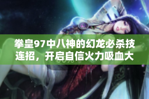 拳皇97中八神的幻龙必杀技连招，开启自信火力吸血大招