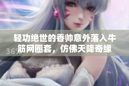 轻功绝世的香帅意外落入牛筋网圈套，仿佛天降奇缘