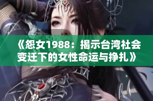 《怨女1988：揭示台湾社会变迁下的女性命运与挣扎》