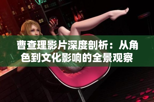 曹查理影片深度剖析：从角色到文化影响的全景观察