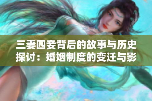 三妻四妾背后的故事与历史探讨：婚姻制度的变迁与影响