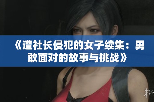 《遭社长侵犯的女子续集：勇敢面对的故事与挑战》
