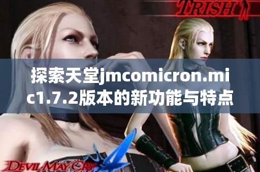 探索天堂jmcomicron.mic1.7.2版本的新功能与特点解析