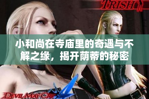 小和尚在寺庙里的奇遇与不解之缘，揭开荫蒂的秘密