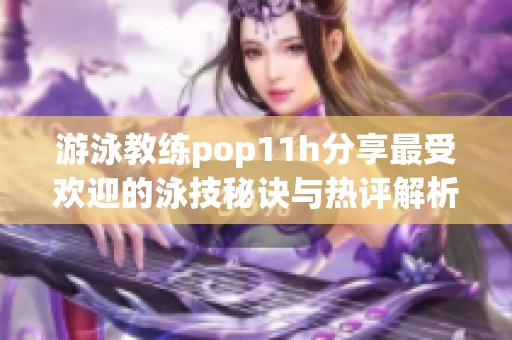 游泳教练pop11h分享最受欢迎的泳技秘诀与热评解析