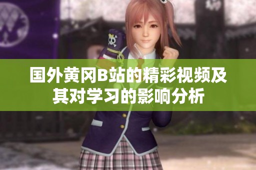 国外黄冈B站的精彩视频及其对学习的影响分析