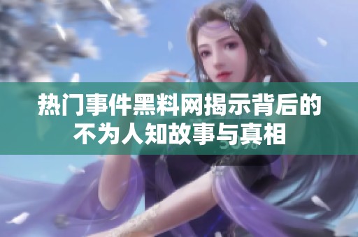 热门事件黑料网揭示背后的不为人知故事与真相