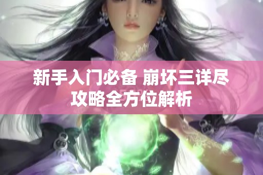 新手入门必备 崩坏三详尽攻略全方位解析