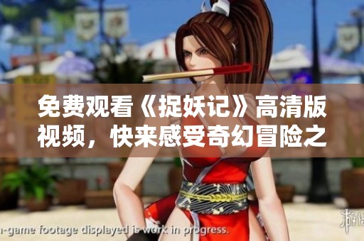 免费观看《捉妖记》高清版视频，快来感受奇幻冒险之旅！